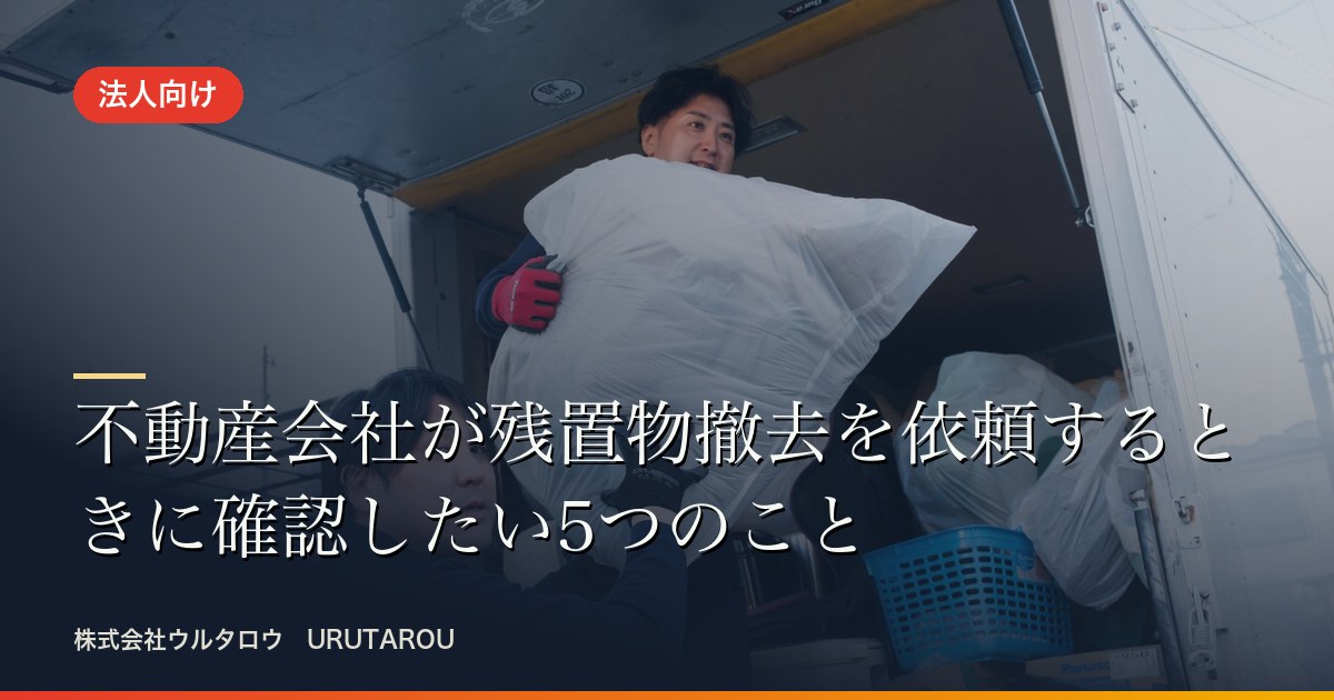 不動産会社が残置物撤去を依頼するときに確認したい5つのこと