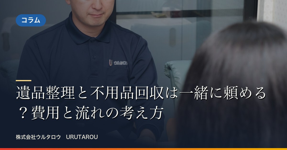 遺品整理と不用品回収は一緒に頼める？費用と流れの考え方