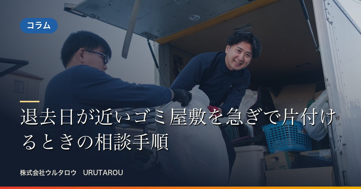 退去日が近いゴミ屋敷を急ぎで片付けるときの相談手順
